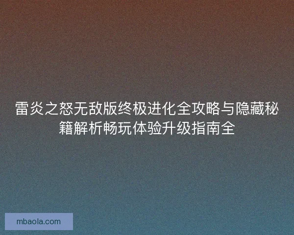 雷炎之怒无敌版终极进化全攻略与隐藏秘籍解析畅玩体验升级指南全