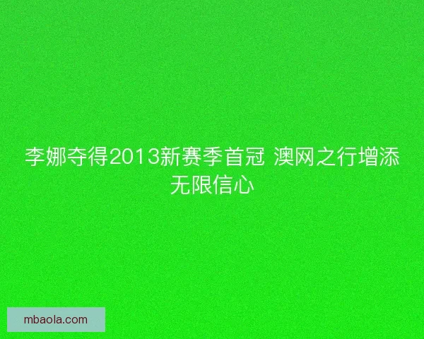 李娜夺得2013新赛季首冠 澳网之行增添无限信心