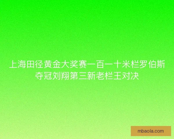 上海田径黄金大奖赛一百一十米栏罗伯斯夺冠刘翔第三新老栏王对决